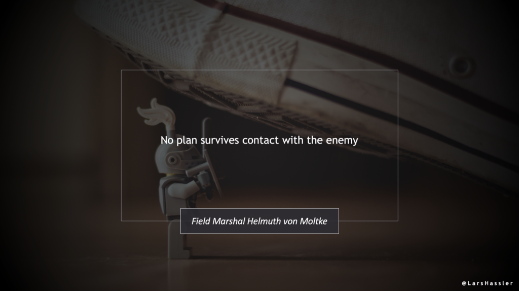 Quote by Field Marshal Helmuth von Motke: "No plan survives contact with the enemy"