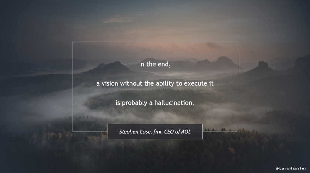 Quote by Stephan Case, fmr. CEO of AOL: "In the end, a vision without the ability to execute it is probably a hallucination"